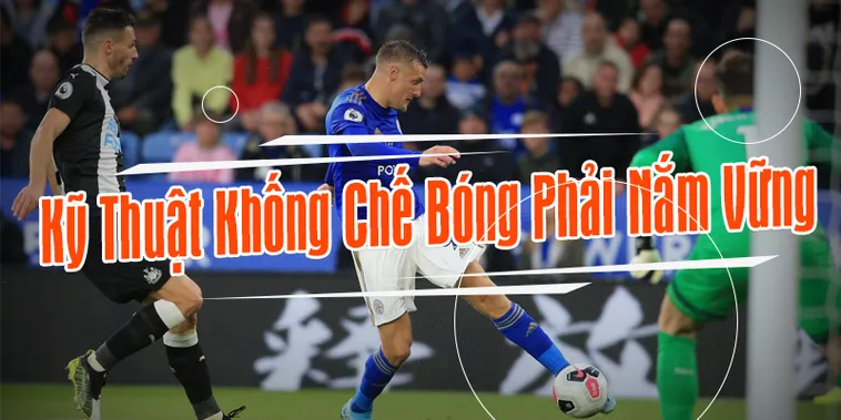 Những Phương Pháp Thực Hiện Kỹ Thuật Khống Chế Bóng Đỉnh Cao Trên Sân
